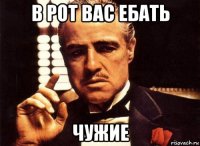 в рот вас ебать чужие