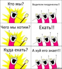 Кто мы? Водители пиздачеллы!! Чего мы хотим? Ехать!! Куда ехать? А хуй его знает!!