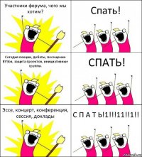 Участники форума, чего мы хотим? Спать! Сегодня лекции, дебаты, посещение ВУЗов, защита проектов, инициативные группы. СПАТЬ! Эссе, концерт, конференция, сессия, доклады С П А Т Ь!1!!!11!!1!!