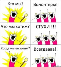 Кто мы? Волонтеры! Что мы хотим? СГУХИ !!! Когда мы ее хотим? Всегдаааа!!