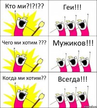 Кто ми?!?!?? Геи!!! Чего ми хотим ??? Мужиков!!! Когда ми хотим?? Всегда!!!