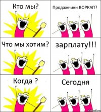 Кто мы? Продажники ВОРКАП? Что мы хотим? зарплату!!! Когда ? Сегодня