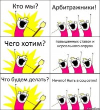 Кто мы? Арбитражники! Чего хотим? повышенных ставок и нереального апрува Что будем делать? Ничего! Ныть в соц сетях!