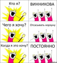 Кто я? ВИННИКОВА Чего я хочу? Отсасывать корзуну Когда я это хочу? ПОСТОЯННО