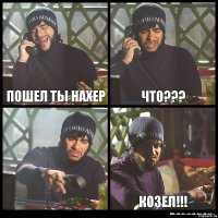 Пошел ты нахер Что???  КОЗЕЛ!!!