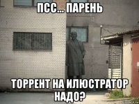 псс... парень торрент на илюстратор надо?