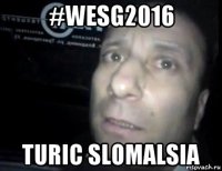 #wesg2016 turic slomalsia