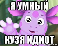 я умный кузя идиот