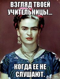 взгляд твоей учительницы... когда ее не слушают.