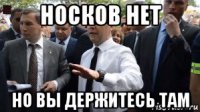 носков нет но вы держитесь там