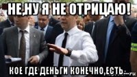 не,ну я не отрицаю! кое где деньги конечно есть...