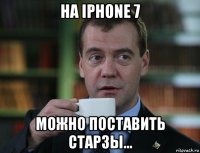 на iphone 7 можно поставить старзы...