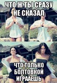 что ж ты сразу не сказал что только болтовкой играаешь