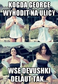 kogda george wyhodit na ulicy wse devushki delaut tak...