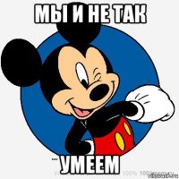 мы и не так умеем