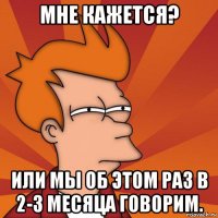 мне кажется? или мы об этом раз в 2-3 месяца говорим.