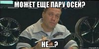 может еще пару осей? не....?