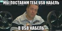 мы поставим тебе usb кабель в usb кабель