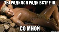 ты родился ради встречи со мной