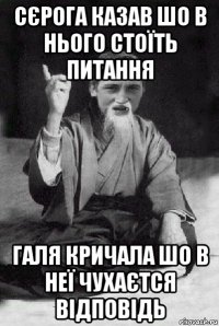 сєрога казав шо в нього стоїть питання галя кричала шо в неї чухаєтся відповідь