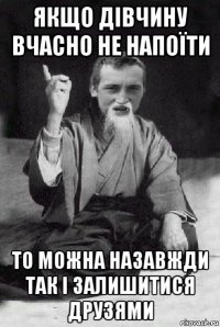 якщо дівчину вчасно не напоїти то можна назавжди так і залишитися друзями