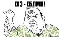 егэ - ёблмн!