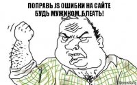 Поправь JS ошибки на сайте
будь мужиком, блеать!