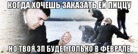 когда хочешь заказать ей пиццу но твоя зп будет только в феврале