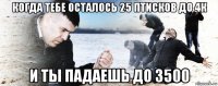 когда тебе осталось 25 птисков до 4к и ты падаешь до 3500