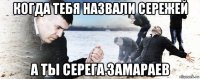 когда тебя назвали сережей а ты серега замараев