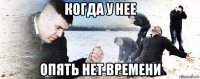 когда у нее опять нет времени