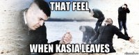 that feel when kasia leaves