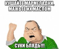 кушайте мармеладки, мажьте их маслом суки блядь!!!