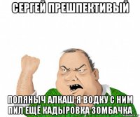 сергей прешпективый поляныч алкаш я водку с ним пил ещё кадыровка зомбачка