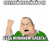 покупай новый айфон будь мужиком, блеать!