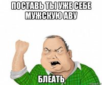 поставь ты уже себе мужскую аву блеать