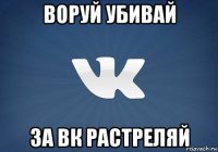 воруй убивай за вк растреляй