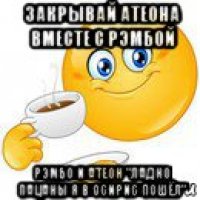 закрывай атеона вместе с рэмбой рэмбо и атеон "ладно пацаны я в осирис пошёл"