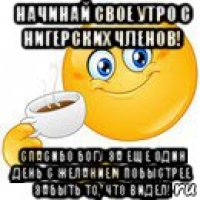 начинай свое утро с нигерских членов! спасибо богу за еще один день с желанием побыстрее забыть то, что видел!