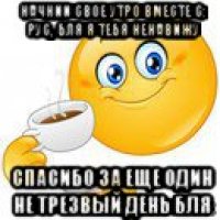 начнии свое утро вместе с: рус, бля я тебя ненавижу спасибо за еще один не трезвый день бля