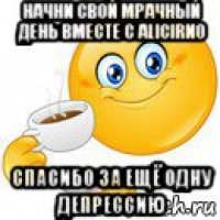 начни свой мрачный день вместе с alicirno спасибо за ещё одну депрессию