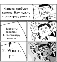 Фанаты требуют канона. Нам нужно что-то предпринять Варианты событий:
1. Свести пару вместе 2. Убить ГГ