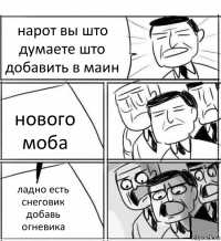 нарот вы што думаете што добавить в маин нового моба ладно есть снеговик добавь огневика