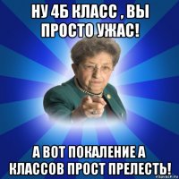 ну 4б класс , вы просто ужас! а вот покаление а классов прост прелесть!