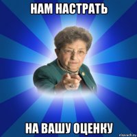 нам настрать на вашу оценку