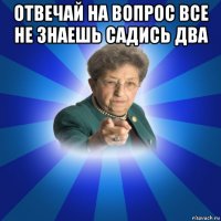 отвечай на вопрос все не знаешь садись два 