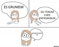 ES GRUMEM DU TENUM CHES PATASXANUN ANHANGSTANUM EM