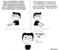 на финише всем всё понравилось, на форуме тишина Откуда тогда оценки "5/10"?