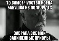 то самое чувство когда бабушка из поле чудес забрала все мои заниженные приоры