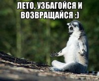 лето, узбагойся и возвращайся :) 